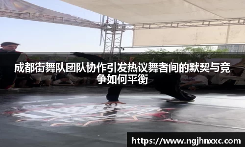 成都街舞队团队协作引发热议舞者间的默契与竞争如何平衡