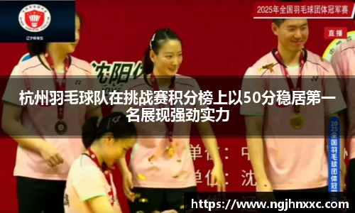杭州羽毛球队在挑战赛积分榜上以50分稳居第一名展现强劲实力
